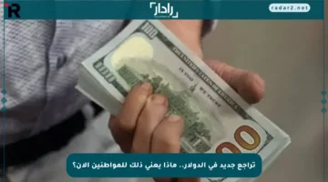 تراجع جديد في الدولار.. ماذا يعني ذلك للمواطنين الآن؟